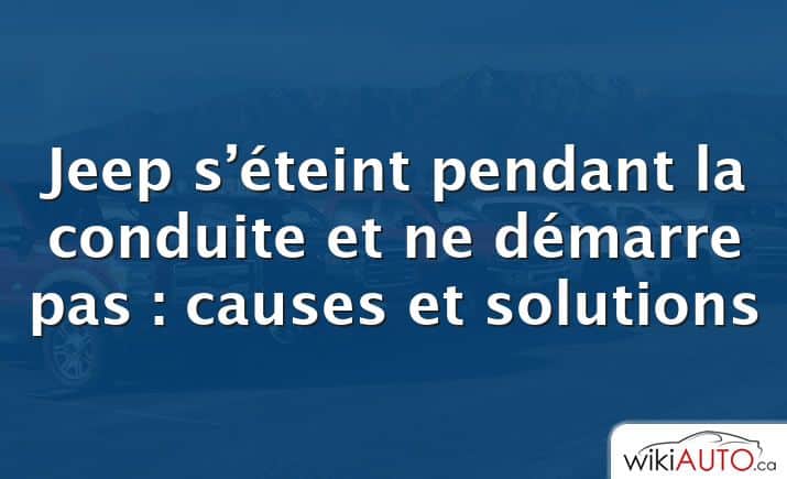 Jeep s’éteint pendant la conduite et ne démarre pas : causes et solutions